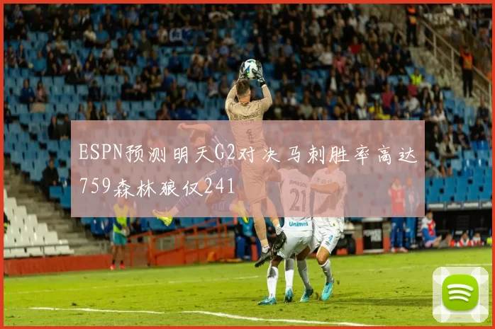 ESPN预测明天G2对决马刺胜率高达759森林狼仅241