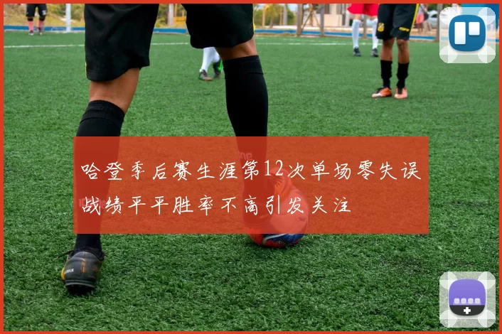 哈登季后赛生涯第12次单场零失误战绩平平胜率不高引发关注