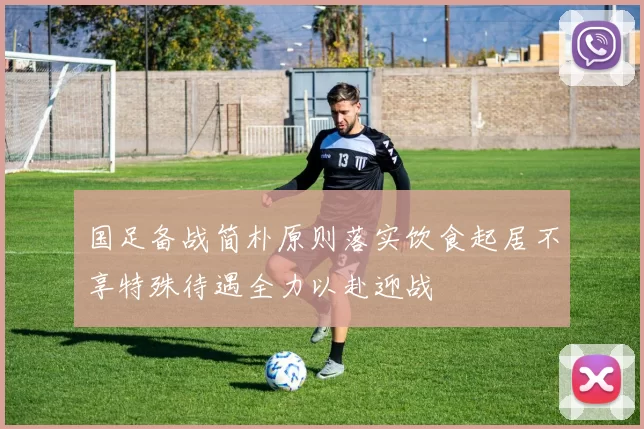 国足备战简朴原则落实饮食起居不享特殊待遇全力以赴迎战