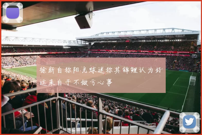 徐新自称阳光球迷称其锦鲤认为好运来自于不做亏心事